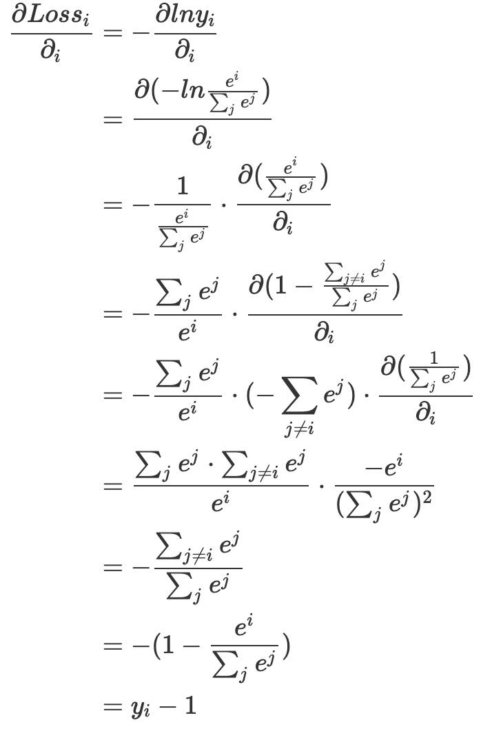 {\begin{aligned} \frac{\partial Loss_i}{\partial _i} & = - \frac{\partial ln y_i}{\partial _i} \\\ & = \frac{\partial (-ln \frac{e^i}{\sum_j e^j}) }{\partial _i} \\\ & = - \frac {1}{ \frac{e^i}{\sum_j e^j}} \cdot \frac{\partial (\frac{e^i}{\sum_j e^j})}{ \partial_i} \\\ & = -\frac{\sum_j e^j}{e^i} \cdot \frac{\partial (1 - \frac{\sum_{j \neq i} e^j}{\sum_j e^j}) } {\partial_i} \\\ & = -\frac{\sum_j e^j}{e^i} \cdot (- \sum _ {j \neq i}e^j ) \cdot \frac{\partial( \frac {1} {\sum_j e^j} ) } { \partial _i} \\\ &= \frac { \sum_j e^j \cdot \sum_{j \neq i} e^j} {e^i } \cdot \frac { - e^i} { (\sum_j e^j) ^ 2} \\\ & = -\frac { \sum_{j \neq i} e^j } { \sum_j e^j } \\\ & = -(1 - \frac{ e ^ i } { \sum_j e^j } ) \\\ & = y_i - 1 \end{aligned}}